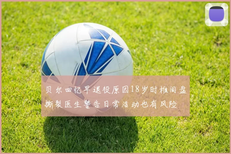 贝尔回忆早退役原因18岁时椎间盘撕裂医生警告日常活动也有风险