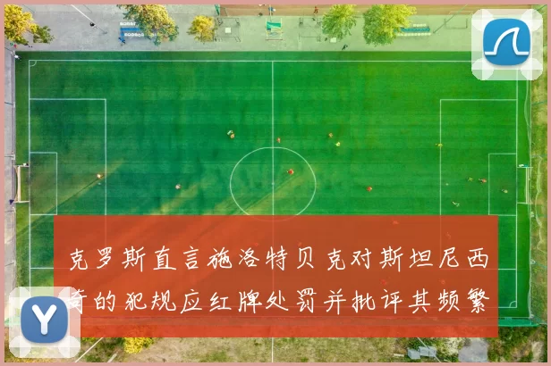 克罗斯直言施洛特贝克对斯坦尼西奇的犯规应红牌处罚并批评其频繁失误