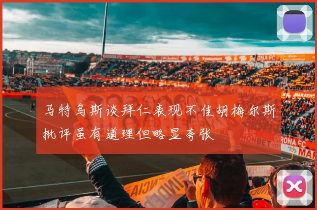马特乌斯谈拜仁表现不佳胡梅尔斯批评虽有道理但略显夸张