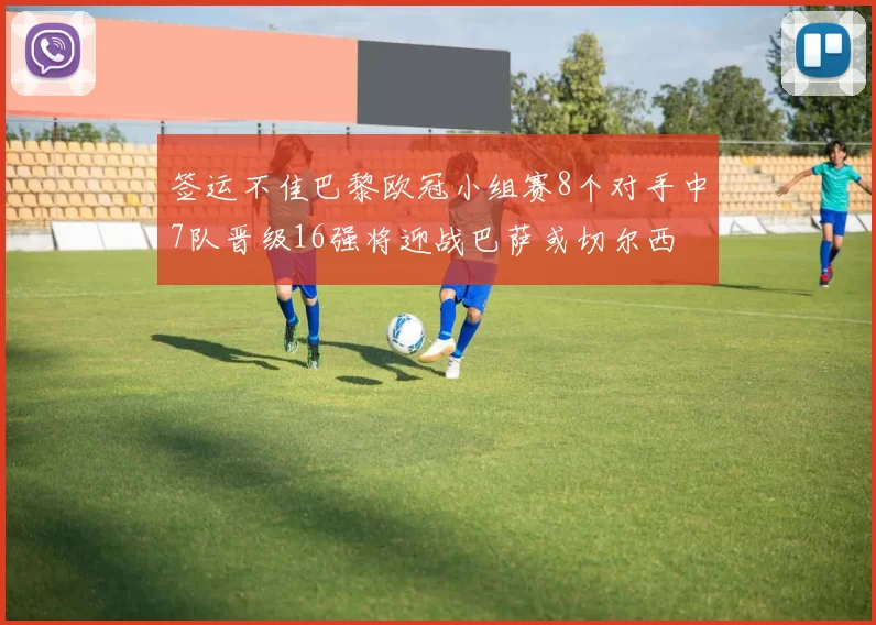 签运不佳巴黎欧冠小组赛8个对手中7队晋级16强将迎战巴萨或切尔西