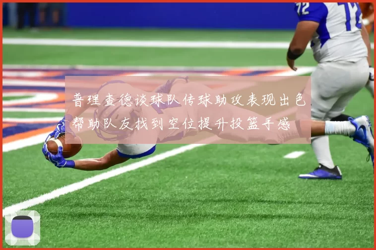 普理查德谈球队传球助攻表现出色帮助队友找到空位提升投篮手感