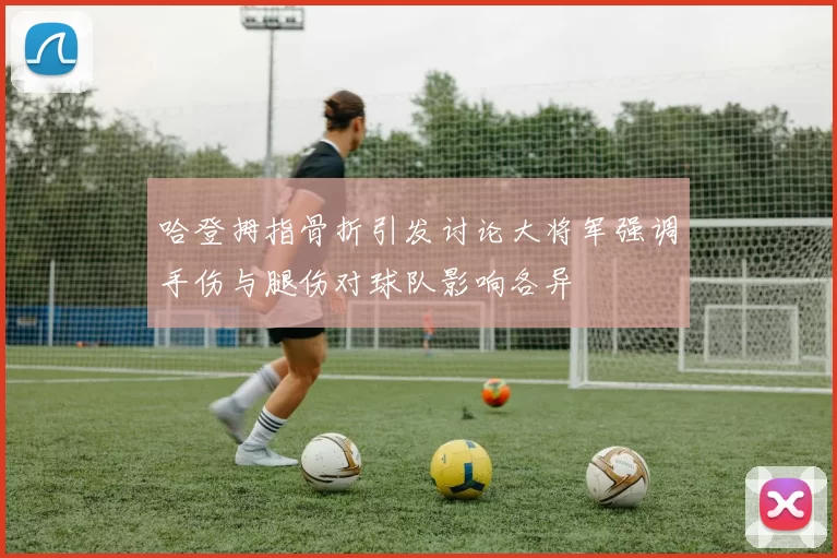 哈登拇指骨折引发讨论大将军强调手伤与腿伤对球队影响各异