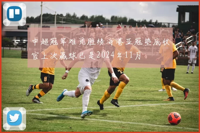 中超冠军难觅胜绩海港亚冠垫底收官上次赢球已是2024年11月