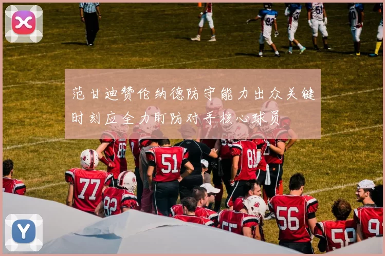 范甘迪赞伦纳德防守能力出众关键时刻应全力盯防对手核心球员