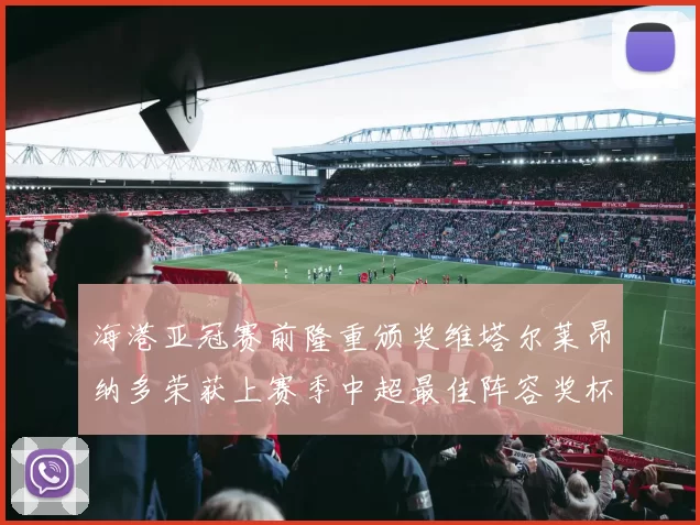 海港亚冠赛前隆重颁奖维塔尔莱昂纳多荣获上赛季中超最佳阵容奖杯