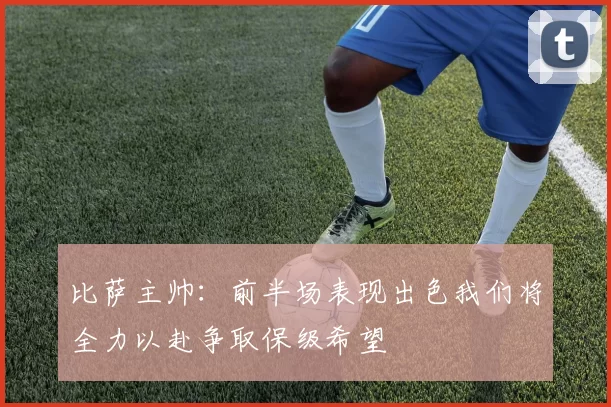 比萨主帅：前半场表现出色我们将全力以赴争取保级希望