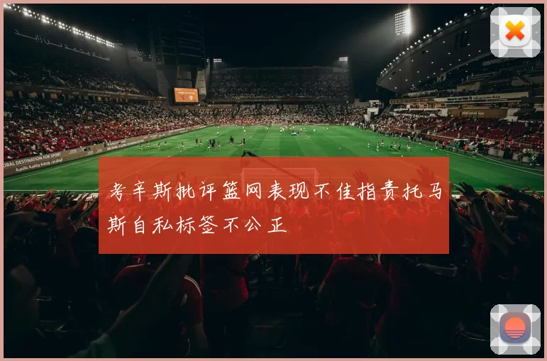 考辛斯批评篮网表现不佳指责托马斯自私标签不公正
