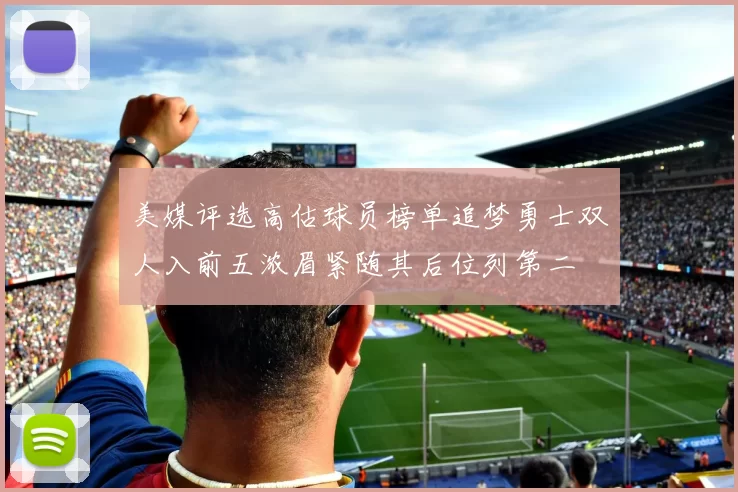 美媒评选高估球员榜单追梦勇士双人入前五浓眉紧随其后位列第二