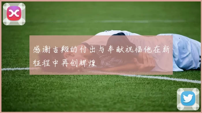 感谢吉翔的付出与奉献祝福他在新征程中再创辉煌